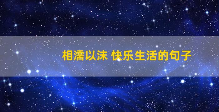 相濡以沫 快乐生活的句子